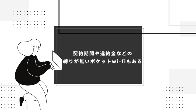 契約期間や違約金などの縛りが無いポケットwi-fiもある