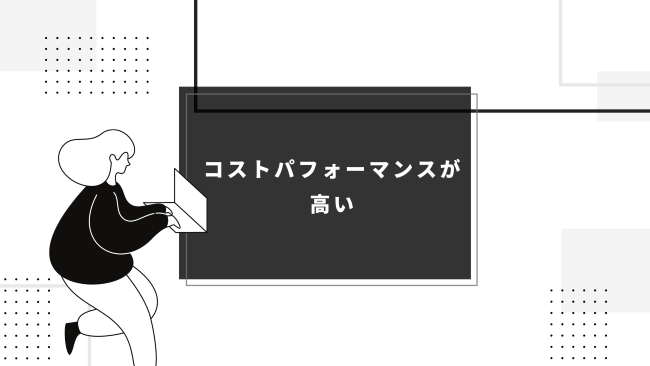 コストパフォーマンスが高い