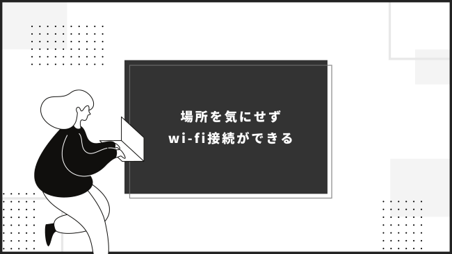 場所を気にせずwi-fi接続ができる