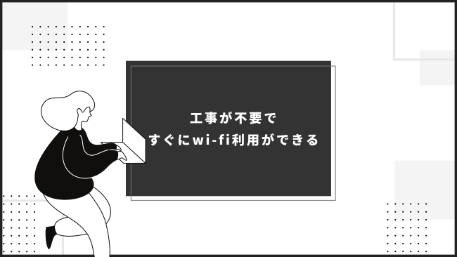 工事が不要ですぐにwi-fi利用ができる