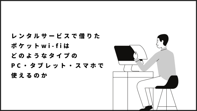 レンタルサービスで借りたポケットwi-fiはどのようなタイプのPC・タブレット・スマホで使えるのか